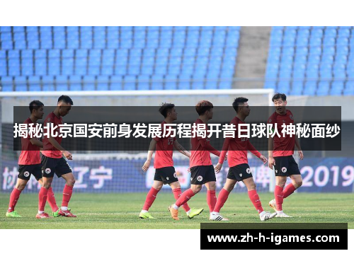 揭秘北京国安前身发展历程揭开昔日球队神秘面纱 揭秘北京国安前身发展历程揭开昔日球队神秘面纱