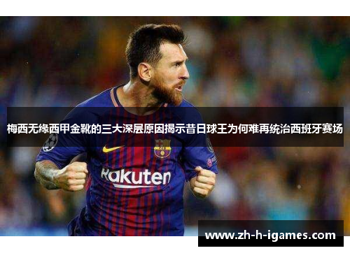 梅西无缘西甲金靴的三大深层原因揭示昔日球王为何难再统治西班牙赛场 梅西无缘西甲金靴的三大深层原因揭示昔日球王为何难再统治西班牙赛场
