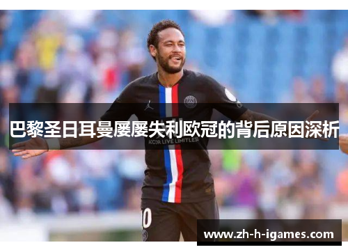 巴黎圣日耳曼屡屡失利欧冠的背后原因深析 巴黎圣日耳曼屡屡失利欧冠的背后原因深析