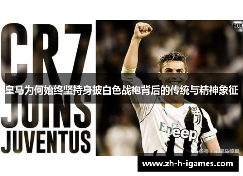 皇马为何始终坚持身披白色战袍背后的传统与精神象征 皇马为何始终坚持身披白色战袍背后的传统与精神象征