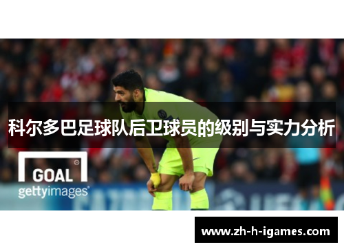 科尔多巴足球队后卫球员的级别与实力分析 科尔多巴足球队后卫球员的级别与实力分析