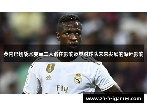 费内巴切战术变革三大潜在影响及其对球队未来发展的深远影响 费内巴切战术变革三大潜在影响及其对球队未来发展的深远影响