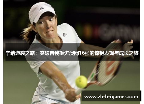 辛纳逆袭之路：突破自我挺进澳网16强的惊艳表现与成长之旅