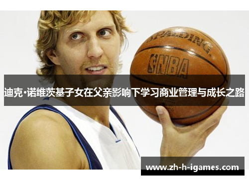 迪克·诺维茨基子女在父亲影响下学习商业管理与成长之路