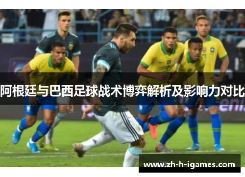 阿根廷与巴西足球战术博弈解析及影响力对比