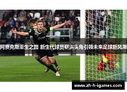 阿贾克斯重生之路 新生代球员崭露头角引领未来足球新风潮