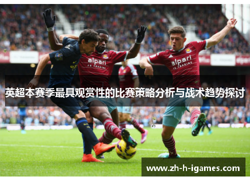 英超本赛季最具观赏性的比赛策略分析与战术趋势探讨