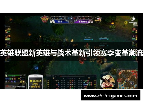 英雄联盟新英雄与战术革新引领赛季变革潮流