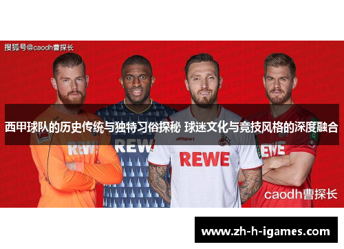 西甲球队的历史传统与独特习俗探秘 球迷文化与竞技风格的深度融合