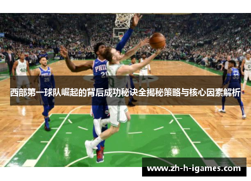 西部第一球队崛起的背后成功秘诀全揭秘策略与核心因素解析