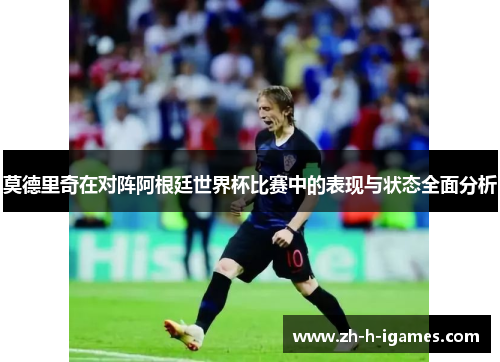 莫德里奇在对阵阿根廷世界杯比赛中的表现与状态全面分析