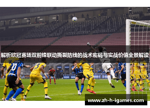 解析欧冠赛场双前锋联动撕裂防线的战术密码与实战价值全景解读