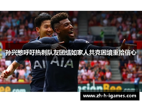 孙兴慜呼吁热刺队友团结如家人共克困境重拾信心 孙兴慜呼吁热刺队友团结如家人共克困境重拾信心