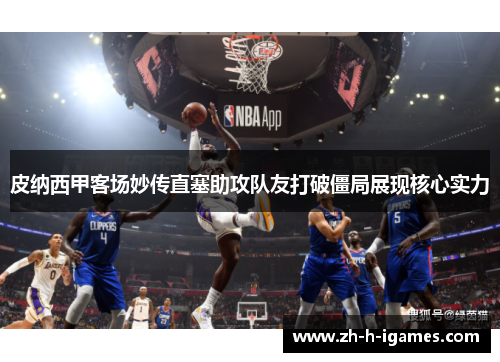 皮纳西甲客场妙传直塞助攻队友打破僵局展现核心实力 皮纳西甲客场妙传直塞助攻队友打破僵局展现核心实力