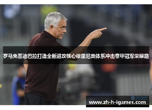 罗马免签迪巴拉打造全新进攻核心穆里尼奥体系冲击意甲冠军荣耀路
