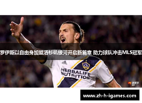 罗伊斯以自由身加盟洛杉矶银河开启新篇章 助力球队冲击MLS冠军 罗伊斯以自由身加盟洛杉矶银河开启新篇章 助力球队冲击MLS冠军
