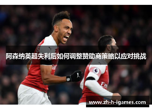 阿森纳英超失利后如何调整赞助商策略以应对挑战