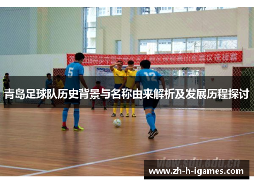 青岛足球队历史背景与名称由来解析及发展历程探讨