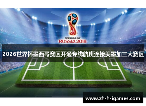 2026世界杯墨西哥赛区开通专线航班连接美墨加三大赛区