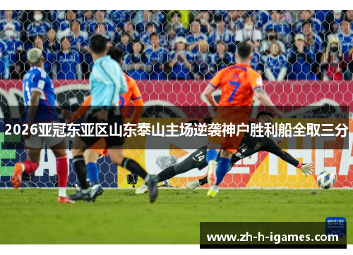 2026亚冠东亚区山东泰山主场逆袭神户胜利船全取三分