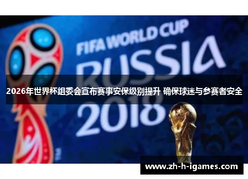 2026年世界杯组委会宣布赛事安保级别提升 确保球迷与参赛者安全 2026年世界杯组委会宣布赛事安保级别提升 确保球迷与参赛者安全