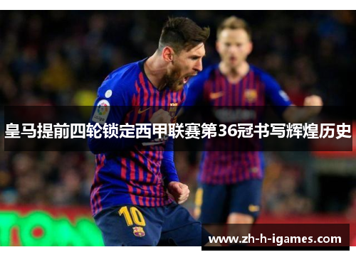 皇马提前四轮锁定西甲联赛第36冠书写辉煌历史 皇马提前四轮锁定西甲联赛第36冠书写辉煌历史