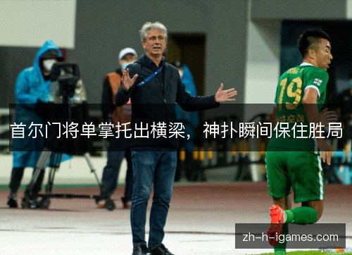 首尔门将单掌托出横梁，神扑瞬间保住胜局