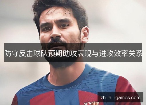 防守反击球队预期助攻表现与进攻效率关系 防守反击球队预期助攻表现与进攻效率关系