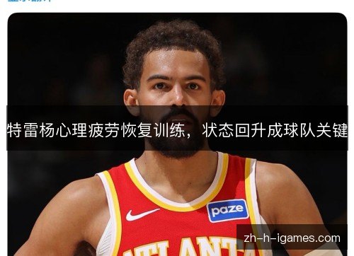 特雷杨心理疲劳恢复训练,状态回升成球队关键 特雷杨心理疲劳恢复训练,状态回升成球队关键