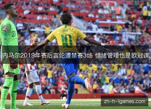 内马尔2019年赛后言论遭禁赛3场 情绪管理也是欧冠课
